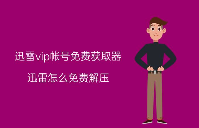 迅雷vip帐号免费获取器 迅雷怎么免费解压？